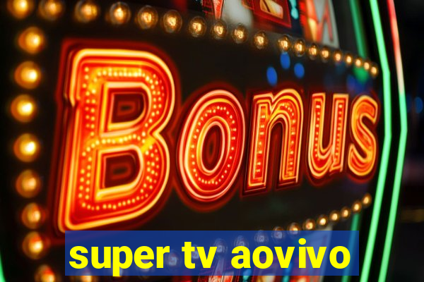 super tv aovivo